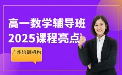 高一数学辅导班咋选 广州2025课程亮点速看