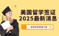 2025美国留学签证新消息 影响你的留美之路