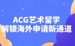 ACG艺术留学中介 解锁海外申请新通道